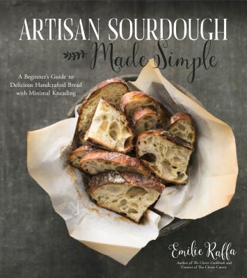 Artisan Sourdough Made Simple: A Beginner's Guide to Delicious Handcrafted Bread with Minimal Kneading - Raffa, Emilie