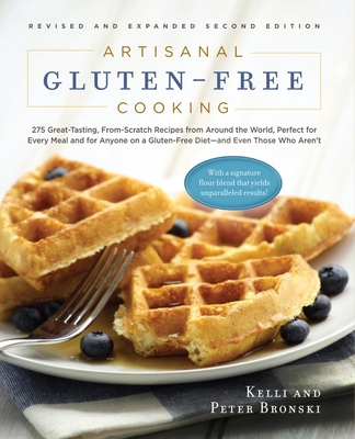 Artisanal Gluten-Free Cooking, Second Edition: 275 Great-Tasting, From-Scratch Recipes from Around the World, Perfect for Every Meal and for Anyone on a Gluten-Free Diet - And Even Those Who Aren't - Bronski, Kelli, and Bronski, Peter