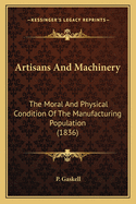 Artisans And Machinery: The Moral And Physical Condition Of The Manufacturing Population (1836)