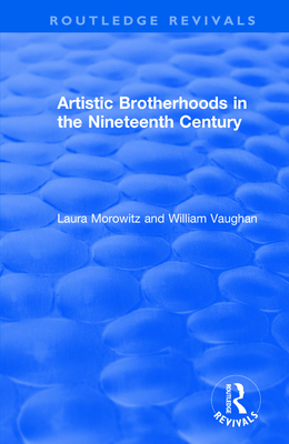 Artistic Brotherhoods in the Nineteenth Century - Morowitz, Laura, and Vaughan, William