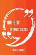 Artistic Greatest Quotes - Quick, Short, Medium or Long Quotes. Find the Perfect Artistic Quotations for All Occasions - Spicing Up Letters, Speeches, and Everyday Conversations.