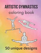 Artistic Gymnastics Coloring Book: 50 unique designs - teen and adult coloring pages with artistic gymnasts' silhouettes, mandala flowers, patterns... a great gift for gymnasts and gymnastics fans!