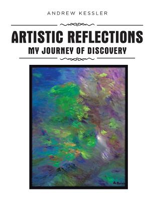 Artistic Reflections: My Journey of Discovery - Kessler, Andrew