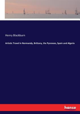 Artistic Travel in Normandy, Brittany, the Pyrenees, Spain and Algeria - Blackburn, Henry