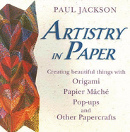 Artistry in Paper: Creating Beautiful Things with Origami, Papier Mch, Pop-Ups and Other Papercrafts