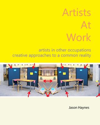 Artists At Work: artists in other occupations; creative approaches to a common reality - Haynes, Jason