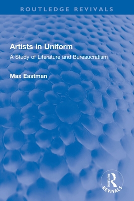 Artists in Uniform: A Study of Literature and Bureaucratism - Eastman, Max