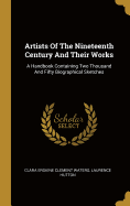 Artists of the Nineteenth Century and Their Works: A Handbook Containing Two Thousand and Fifty Biographical Sketches