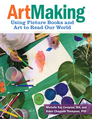 Artmaking: Using Picture Books and Art to Read Our World - Compton, Michelle Kay, and Chappele Thompson, Robin