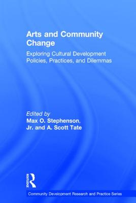 Arts and Community Change: Exploring Cultural Development Policies, Practices and Dilemmas - Stephenson Jr., Max O. (Editor), and Tate, Scott (Editor)