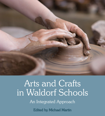 Arts and Crafts in Waldorf Schools: An Integrated Approach - Martin, Michael (Editor), and Schad, Wolfgang (Foreword by)