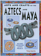 Arts and Crafts of the Aztecs and Maya - Morris, Ting