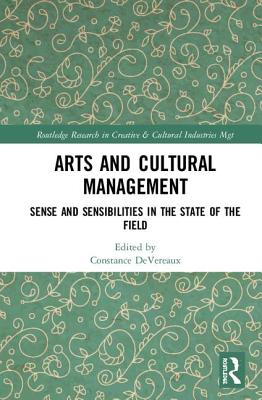 Arts and Cultural Management: Sense and Sensibilities in the State of the Field - DeVereaux, Constance (Editor)