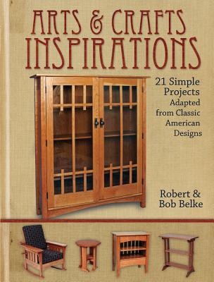 Arts & Crafts Inspirations: 21 Simple Projects Adapted from Classic American Designs - Belke, Robert