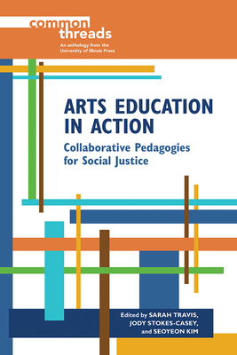 Arts Education in Action: Collaborative Pedagogies for Social Justice - Travis, Sarah (Editor), and Stokes-Casey, Jody (Editor), and Kim, Seoyeon (Editor)