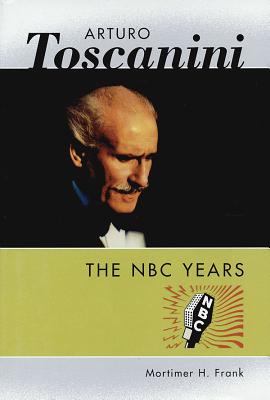 Arturo Toscanini: The NBC Years - Frank, Mortimer H