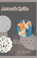 Artwork Quilts: The Art of Quilting: A Guide to Crafting Your Own