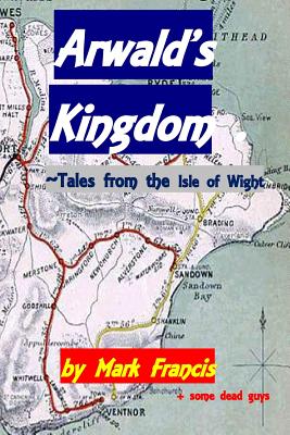 Arwald's Kingdom: Tales from the Isle of Wight - Francis, Mark, and Guys, & Some Dead