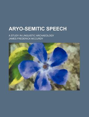 Aryo-Semitic Speech; A Study in Linguistic Archaeology - McCurdy, James Frederick