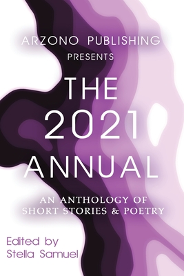 ARZONO Publishing Presents The 2021 Annual: An Anthology of Short Stories & Poetry - Samuel, Stella (Editor)