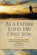 As a Father Loves His Only Son: Talks of the Lubavitcher Rebbe Rabbi Menachem M. Schneerson on Bitachon: Trusting in G d