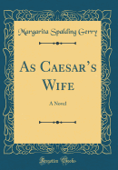 As Caesar's Wife: A Novel (Classic Reprint)