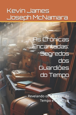 As Cr?nicas Encantadas: Segredos dos Guardi?es do Tempo: Revelando os Mist?rios do Tempo e da Magia - McNamara, Kevin James Joseph