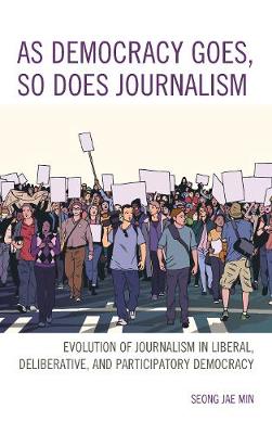 As Democracy Goes, So Does Journalism: Evolution of Journalism in Liberal, Deliberative, and Participatory Democracy - Min, Seong Jae