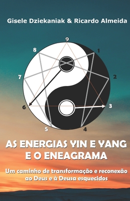 As energias yin e yang e o Eneagrama: Um caminho de transforma??o e reconex?o ao Deus e ? Deusa esquecidos - Dziekaniak, Gisele, and Almeida, Ricardo