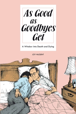 As Good As Goodbyes Get: A Window into Death and Dying - Nugent, Joy