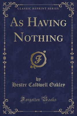 As Having Nothing (Classic Reprint) - Oakley, Hester Caldwell