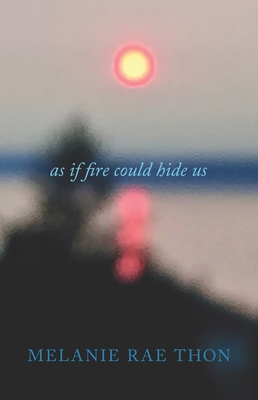 As If Fire Could Hide Us: A Love Song in Three Movements - Thon, Melanie Rae