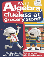 A's in Algebra, Clueless at Grocery Store?: Fix the math disconnect with 100 Real-world Challenges