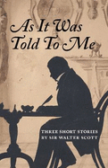 As It Was Told To Me: Three Short Stories by Sir Walter Scott