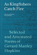 As Kingfishers Catch Fire: Selected and Annotated Poems of Gerard Manley Hopkins