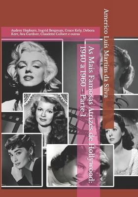 As Mais Famosas Atrizes de Hollywood: 1940 a 1960 - Parte 1: Audrey Hepburn, Ingrid Bergman, Grace Kely, Debora Kerr, Ava Gardner, Claudette Colbert E Outras - Da Silva, Americo Luis Martins