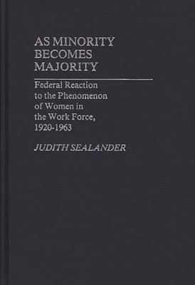 As Minority Becomes Majority: Federal Reaction to the Phenomenon of Women in the Work Force, 1920-1963 - Sealander, Judith, Professor