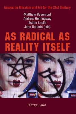 As Radical as Reality Itself: Essays on Marxism and Art for the 21st Century - Beaumont, Matthew (Editor), and Hemingway, Andrew (Editor), and Leslie, Esther (Editor)