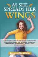 As She Spreads Her Wings: A young girls guide to life, healthy relationships, discovering herself, dreaming big and charting out an awesome life for herself