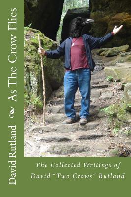 As The Crow Flies: The Collected Writings of David "Two Crows" Rutland - Rutland, David