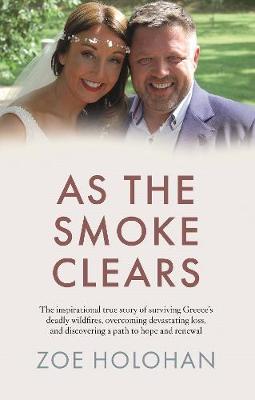 As the Smoke Clears: The inspirational true story of surviving Greece's deadly wildfires, overcoming devastating loss, and discovering a path to renewal - Holohan, Zoe