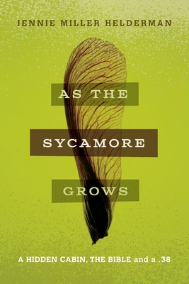As the Sycamore Grows: A Hidden Cabin, the Bible, and a .38 - Helderman, Jennie Miller