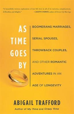 As Time Goes by: Boomerang Marriages, Serial Spouses, Throwback Couples, and Other Romantic Adventures in an Age of Longevity - Trafford, Abigail