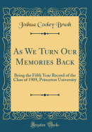 As We Turn Our Memories Back: Being the Fifth Year Record of the Class of 1909, Princeton University (Classic Reprint)