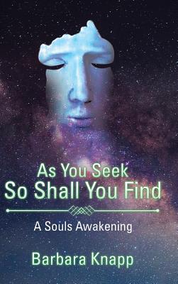 As You Seek So Shall You Find: A Souls Awakening - Knapp, Barbara