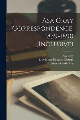 Asa Gray Correspondence. 1839-1890 (inclusive) - Gray, Asa 1810-1888 (Creator), and Graham, J D (James Duncan) 1799-1865 (Creator), and Gray, John Edward 1800-1875 (Creator)