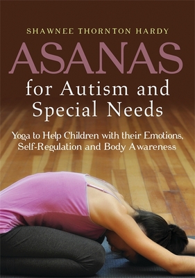 Asanas for Autism and Special Needs: Yoga to Help Children with their Emotions, Self-Regulation and Body Awareness - Thornton Hardy, Shawnee Thornton, and Hardy, Tim (Photographer)