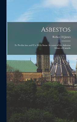 Asbestos: Its Production and Use With Some Account of the Asbestos Mines of Canada - Jones, Robert H