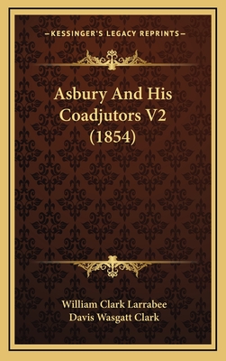 Asbury and His Coadjutors V2 (1854) - Larrabee, William Clark, and Clark, Davis Wasgatt (Editor)