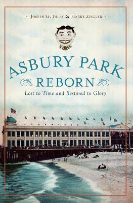 Asbury Park Reborn:: Lost to Time and Restored to Glory - Bilby, Joseph, and Ziegler, Harry